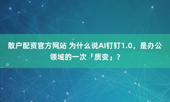 散户配资官方网站 为什么说AI钉钉1.0，是办公领域的一次「质变」？