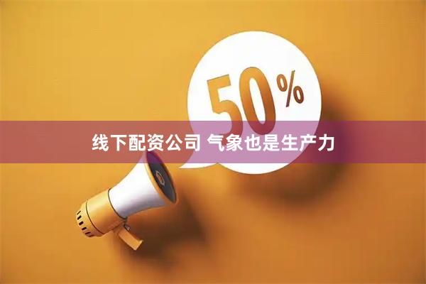 线下配资公司 气象也是生产力
