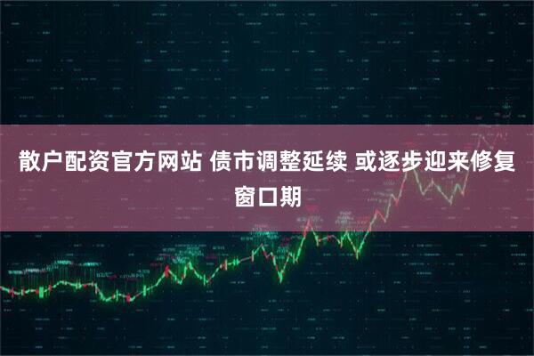 散户配资官方网站 债市调整延续 或逐步迎来修复窗口期