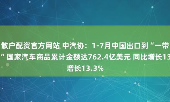 散户配资官方网站 中汽协：1-7月中国出口到“一带一路”国家汽车商品累计金额达762.4亿美元 同比增长13.3%