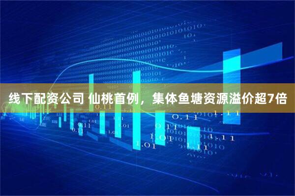 线下配资公司 仙桃首例，集体鱼塘资源溢价超7倍