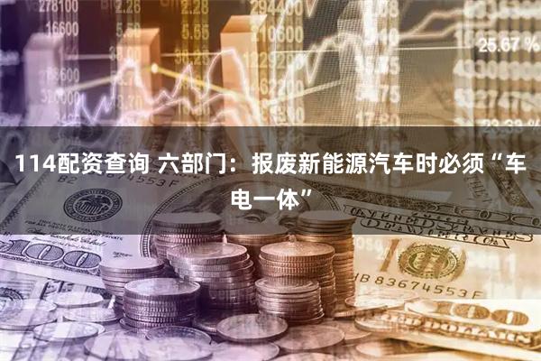 114配资查询 六部门：报废新能源汽车时必须“车电一体”