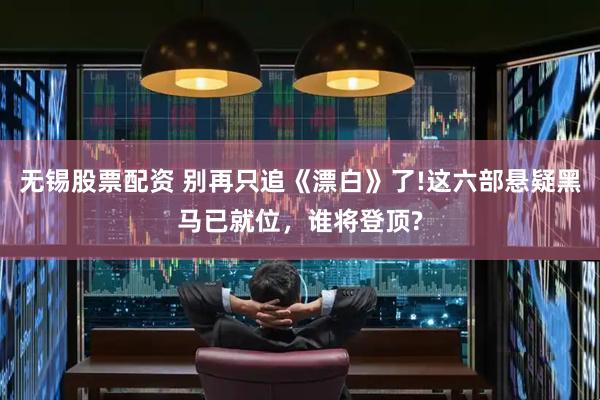 无锡股票配资 别再只追《漂白》了!这六部悬疑黑马已就位，谁将登顶?