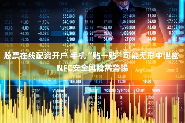 股票在线配资开户 手机“贴一贴”可能无形中泄密 NFC安全风险需警惕