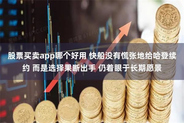 股票买卖app哪个好用 快船没有慌张地给哈登续约 而是选择果断出手 仍着眼于长期愿景