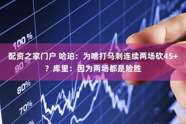 配资之家门户 哈珀：为啥打马刺连续两场砍45+？库里：因为两场都是险胜