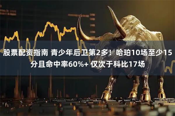股票配资指南 青少年后卫第2多！哈珀10场至少15分且命中率60%+ 仅次于科比17场