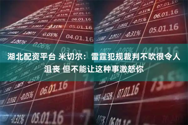 湖北配资平台 米切尔：雷霆犯规裁判不吹很令人沮丧 但不能让这种事激怒你