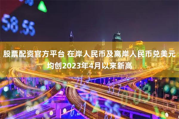 股票配资官方平台 在岸人民币及离岸人民币兑美元均创2023年4月以来新高
