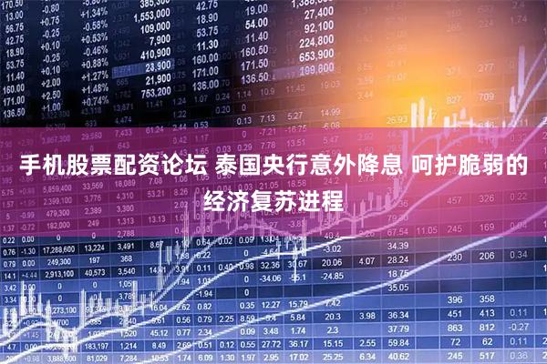 手机股票配资论坛 泰国央行意外降息 呵护脆弱的经济复苏进程