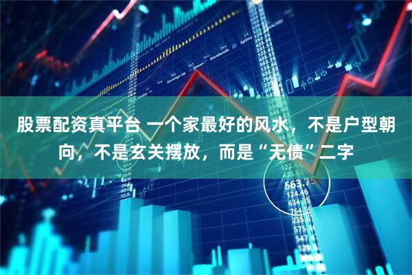 股票配资真平台 一个家最好的风水，不是户型朝向，不是玄关摆放，而是“无债”二字