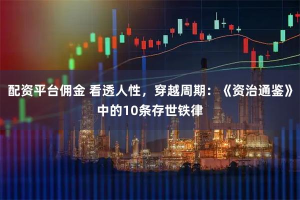 配资平台佣金 看透人性，穿越周期：《资治通鉴》中的10条存世铁律