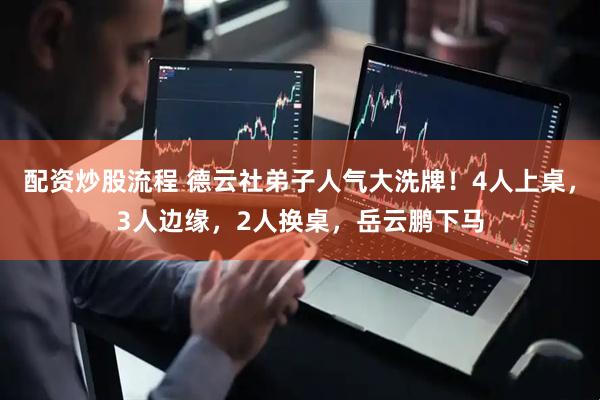 配资炒股流程 德云社弟子人气大洗牌！4人上桌，3人边缘，2人换桌，岳云鹏下马