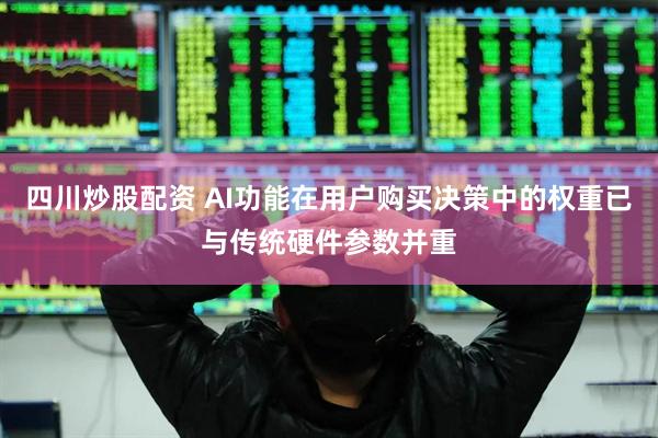 四川炒股配资 AI功能在用户购买决策中的权重已与传统硬件参数并重