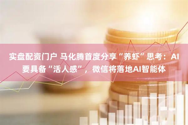 实盘配资门户 马化腾首度分享“养虾”思考：AI要具备“活人感”，微信将落地AI智能体