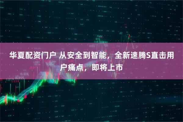 华夏配资门户 从安全到智能，全新速腾S直击用户痛点，即将上市
