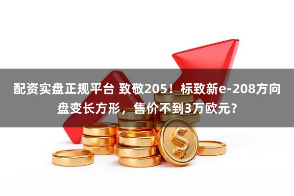 配资实盘正规平台 致敬205！标致新e-208方向盘变长方形，售价不到3万欧元？
